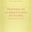 Pioneros de la Arqueología en España. Del siglo XVI a 1912