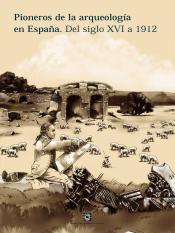 Pioneros de la arqueología en España. (Del siglo XVI a 1912)